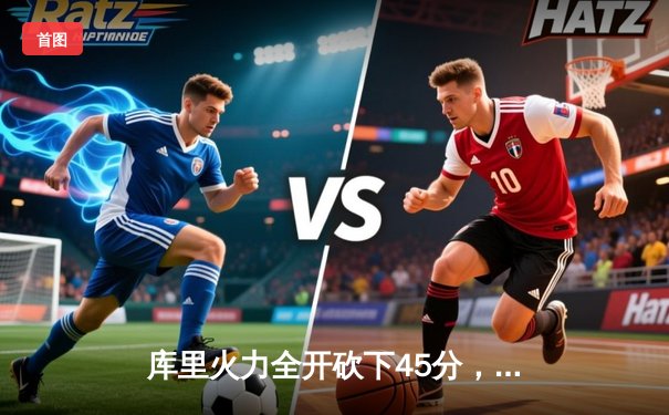 库里火力全开砍下45分，勇士加时险胜凯尔特人，总决赛悬念再起