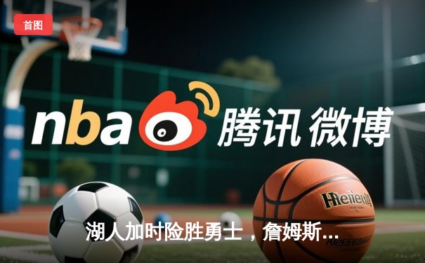 湖人加时险胜勇士，詹姆斯40+三双创里程碑