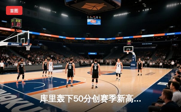 库里轰下50分创赛季新高，勇士主场力克太阳止连败