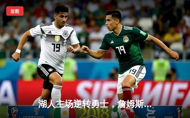 湖人主场逆转勇士，詹姆斯关键三分锁定胜局