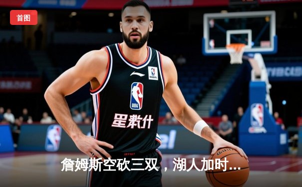 詹姆斯空砍三双，湖人加时憾负掘金，季后赛前景堪忧