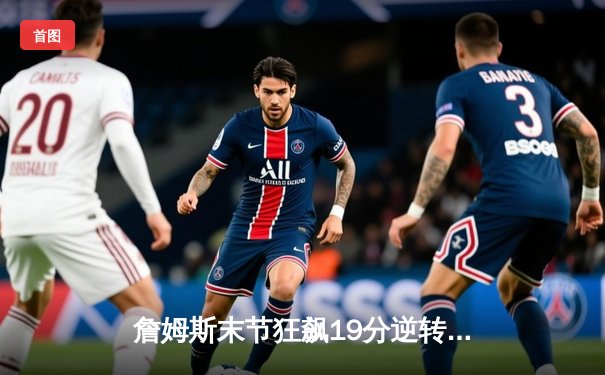 詹姆斯末节狂飙19分逆转乾坤，湖人险胜勇士晋级西部决赛