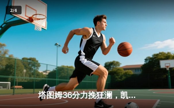 塔图姆36分力挽狂澜，凯尔特人加时险胜热火迎开门红 - 2