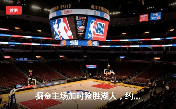 掘金主场加时险胜湖人，约基奇三双率队夺赛点