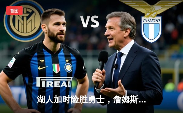 湖人加时险胜勇士，詹姆斯关键三分锁定胜局