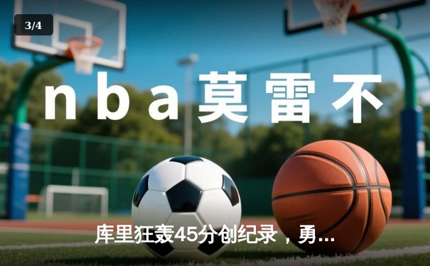 库里狂轰45分创纪录，勇士加时险胜凯尔特人扳平总比分 - 3