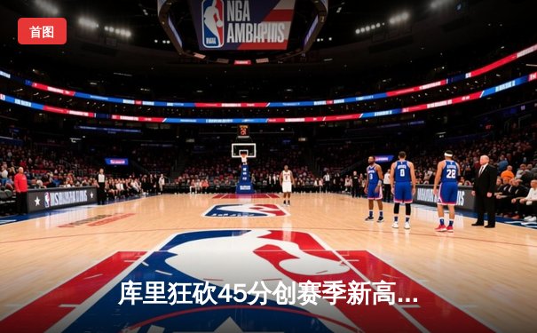 库里狂砍45分创赛季新高，勇士加时险胜凯尔特人延续主场不败