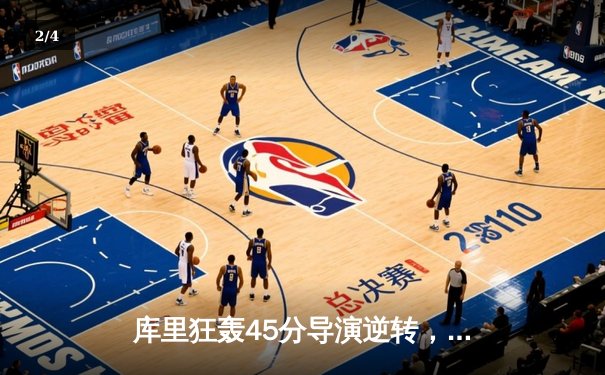 库里狂轰45分导演逆转，勇士加时险胜凯尔特人扳平总比分 - 2