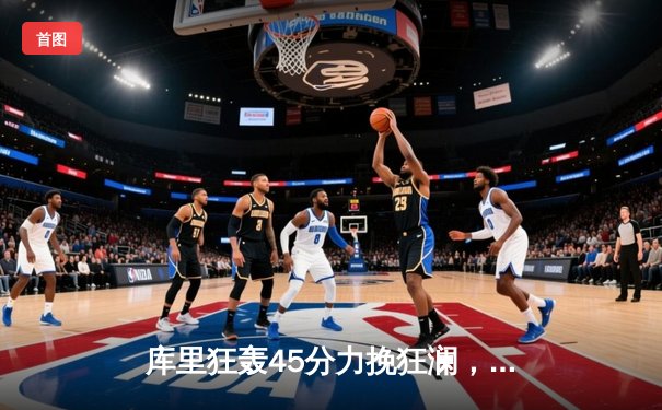 库里狂轰45分力挽狂澜，勇士加时险胜凯尔特人扳平总比分