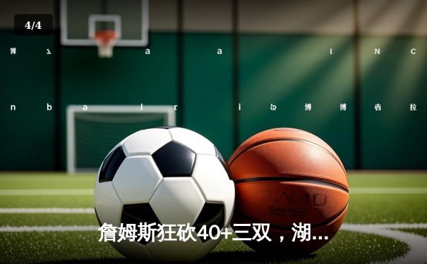 詹姆斯狂砍40+三双，湖人加时力克勇士迎五连胜 - 4