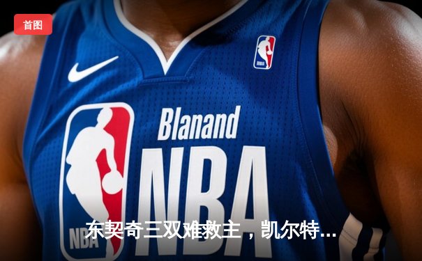 东契奇三双难救主，凯尔特人加时险胜独行侠夺赛点