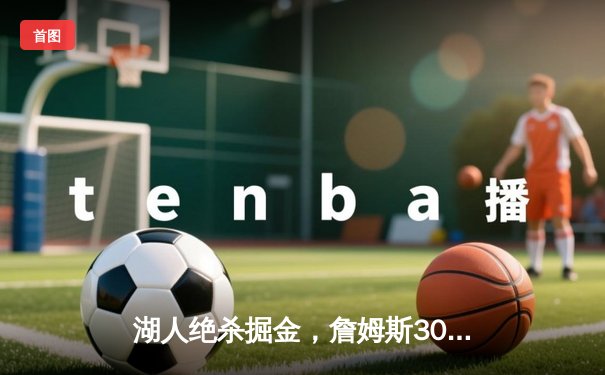 湖人绝杀掘金，詹姆斯30分三双率队扳平总比分