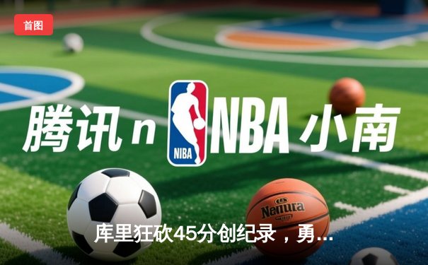 库里狂砍45分创纪录，勇士加时险胜凯尔特人扳平总比分
